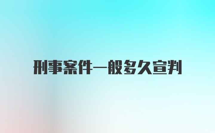 刑事案件一般多久宣判