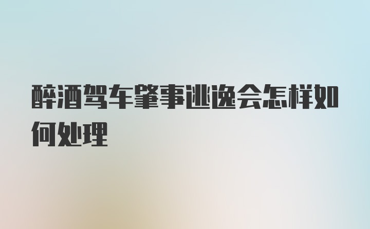 醉酒驾车肇事逃逸会怎样如何处理