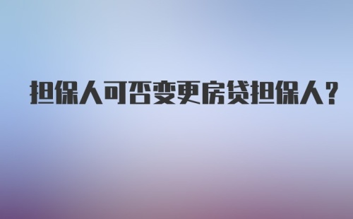 担保人可否变更房贷担保人？