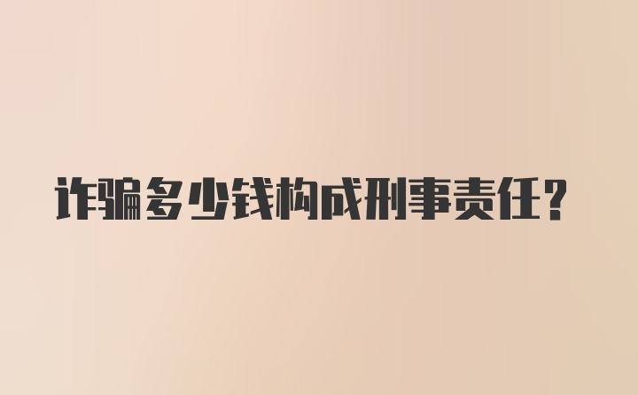 诈骗多少钱构成刑事责任？