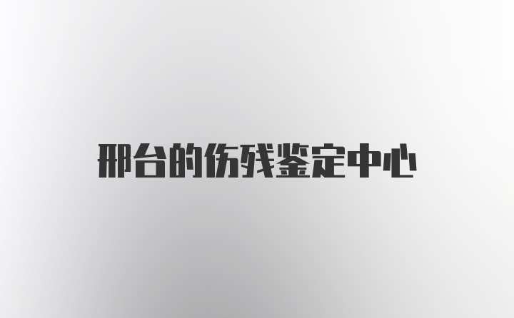 邢台的伤残鉴定中心