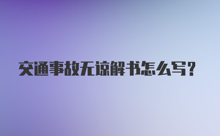 交通事故无谅解书怎么写?