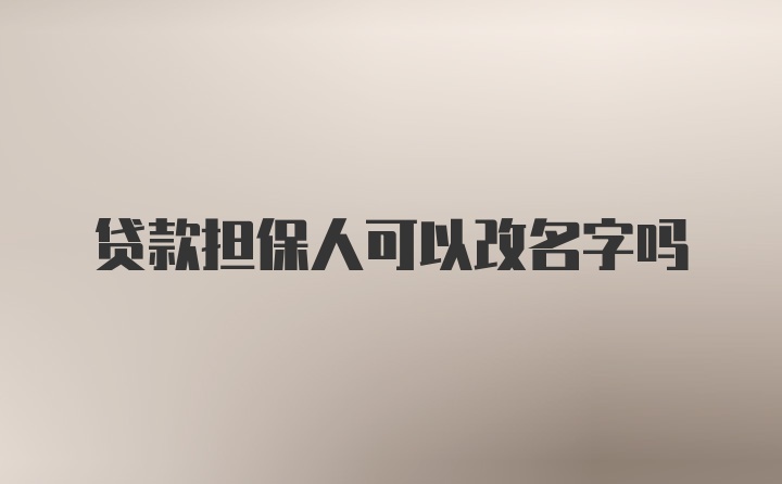 贷款担保人可以改名字吗