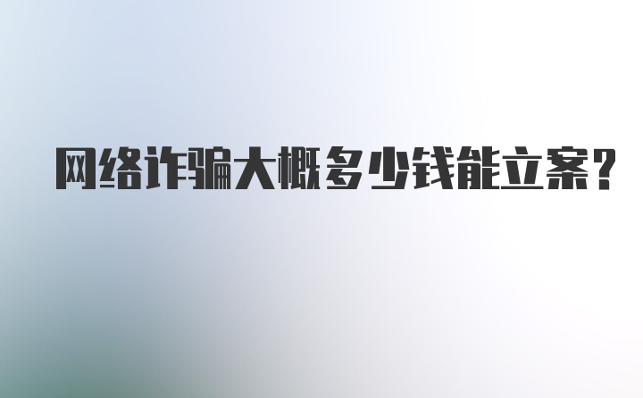 网络诈骗大概多少钱能立案？