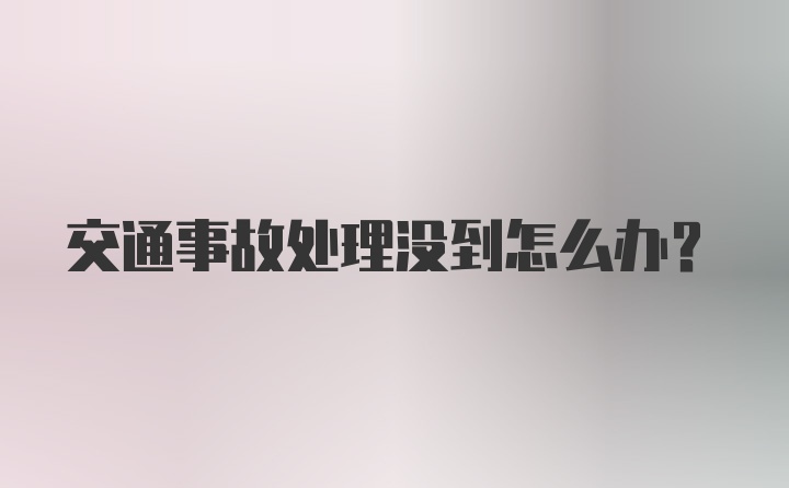 交通事故处理没到怎么办？