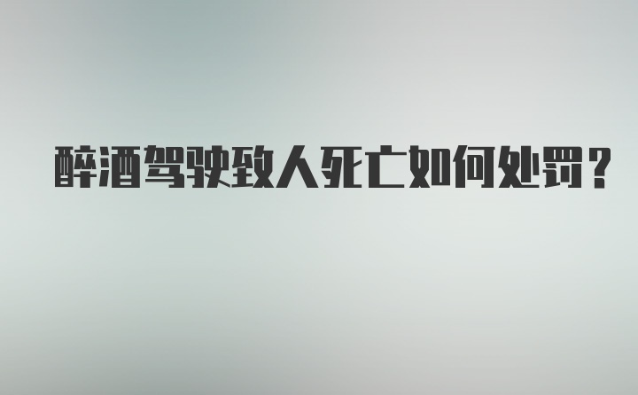 醉酒驾驶致人死亡如何处罚？