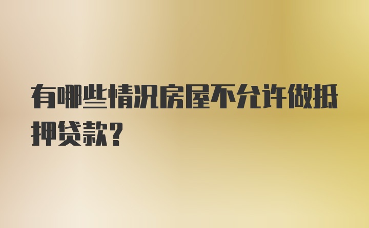 有哪些情况房屋不允许做抵押贷款?