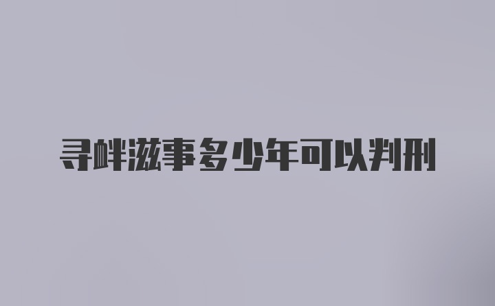 寻衅滋事多少年可以判刑