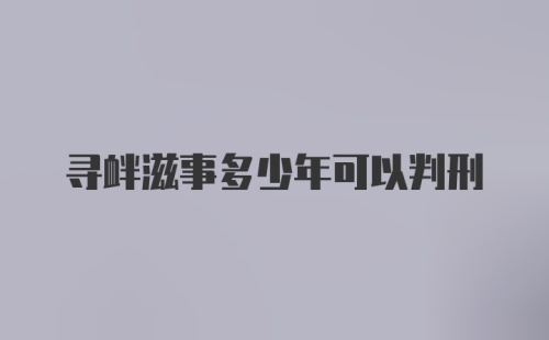 寻衅滋事多少年可以判刑