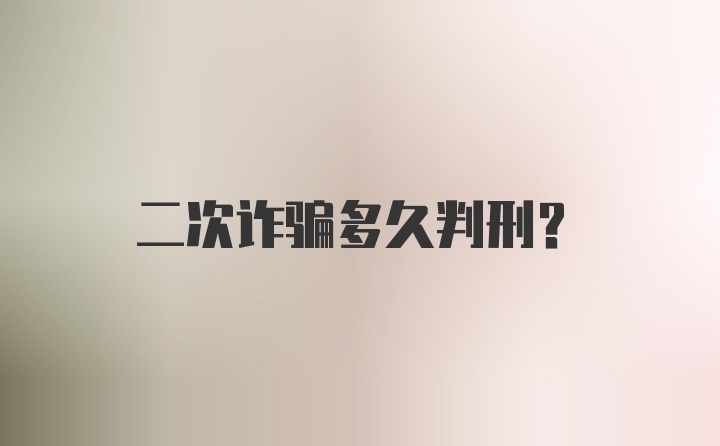 二次诈骗多久判刑?