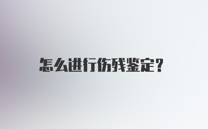 怎么进行伤残鉴定？