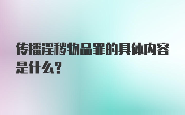 传播淫秽物品罪的具体内容是什么？