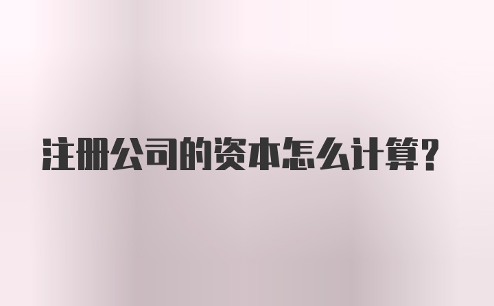 注册公司的资本怎么计算？