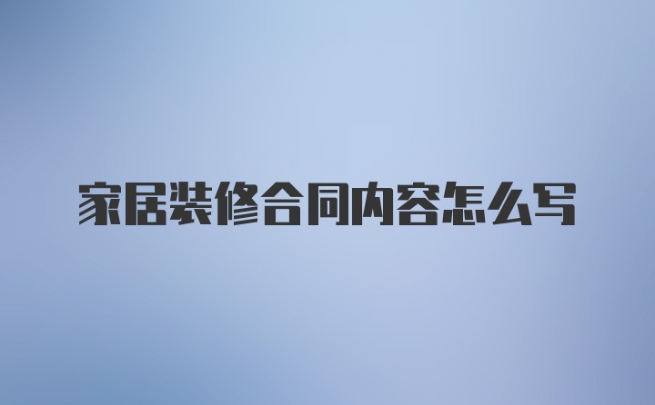 家居装修合同内容怎么写