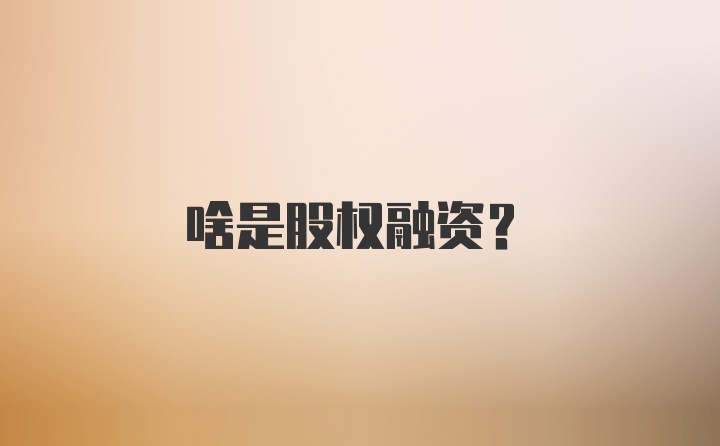 啥是股权融资？