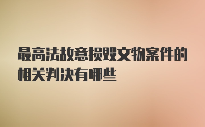 最高法故意损毁文物案件的相关判决有哪些