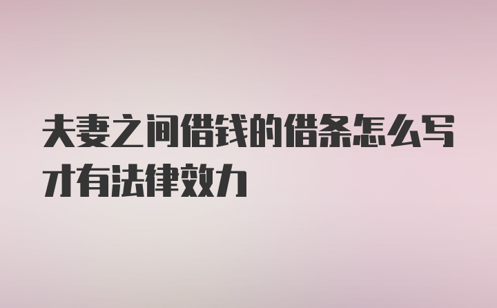 夫妻之间借钱的借条怎么写才有法律效力