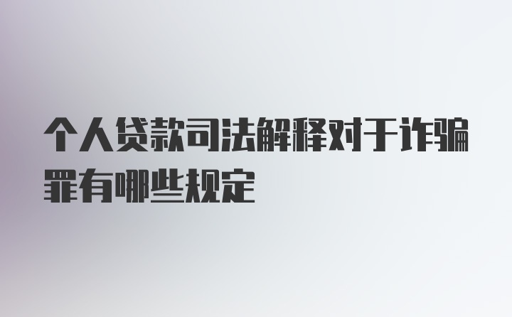 个人贷款司法解释对于诈骗罪有哪些规定