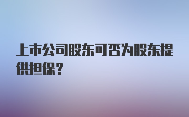 上市公司股东可否为股东提供担保？