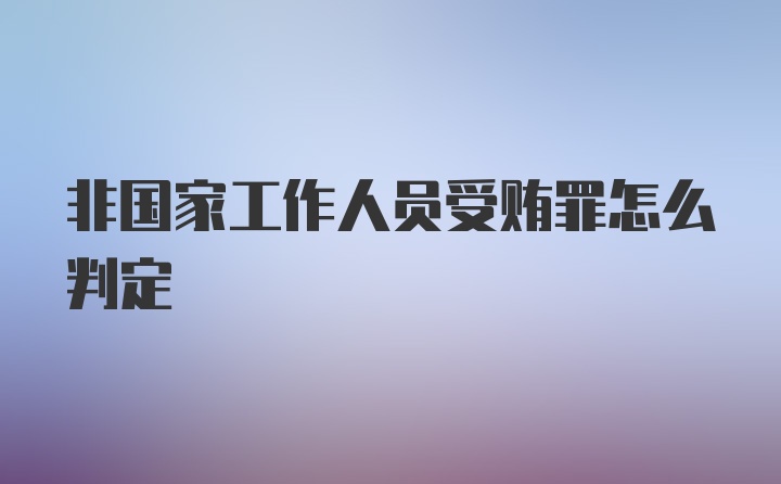 非国家工作人员受贿罪怎么判定