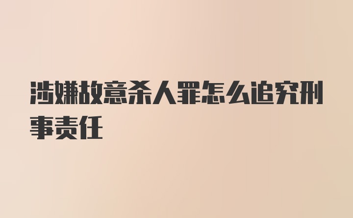 涉嫌故意杀人罪怎么追究刑事责任