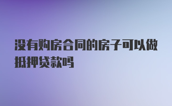 没有购房合同的房子可以做抵押贷款吗