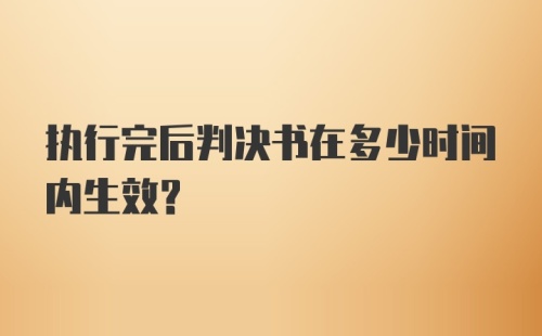 执行完后判决书在多少时间内生效?