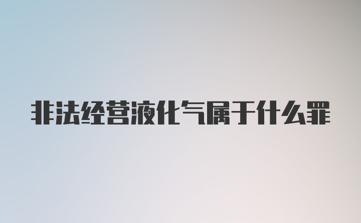 非法经营液化气属于什么罪