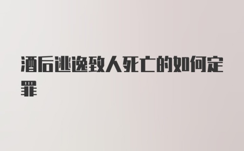 酒后逃逸致人死亡的如何定罪