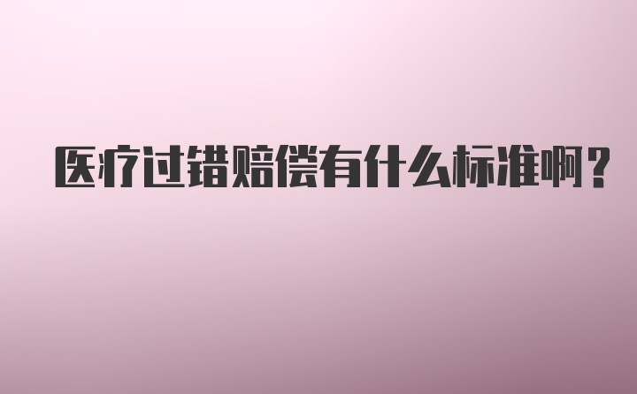 医疗过错赔偿有什么标准啊？