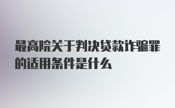 最高院关于判决贷款诈骗罪的适用条件是什么