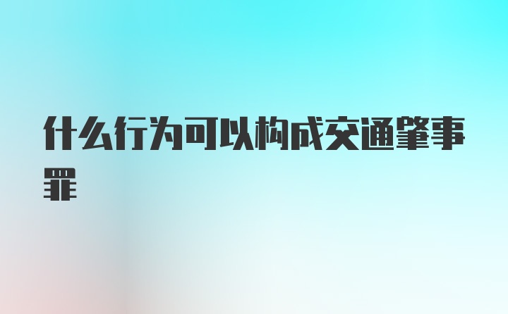 什么行为可以构成交通肇事罪