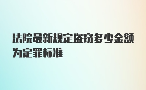 法院最新规定盗窃多少金额为定罪标准