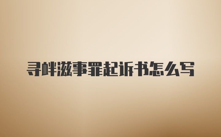 寻衅滋事罪起诉书怎么写
