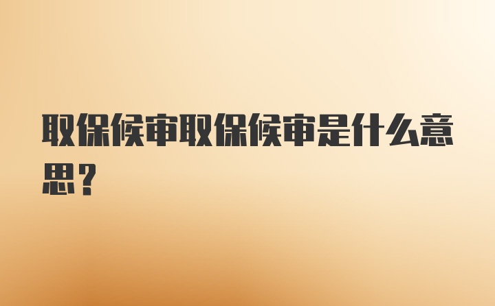 取保候审取保候审是什么意思？