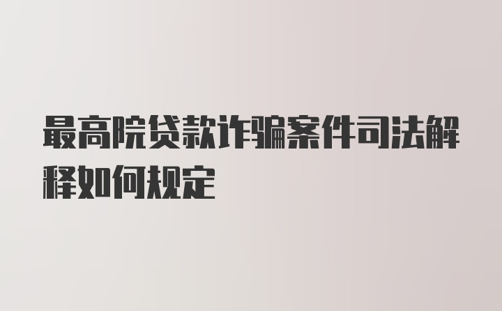 最高院贷款诈骗案件司法解释如何规定