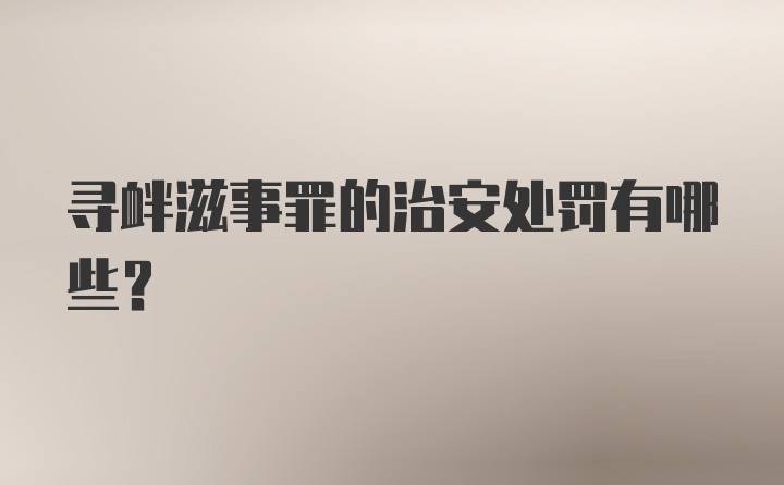 寻衅滋事罪的治安处罚有哪些？