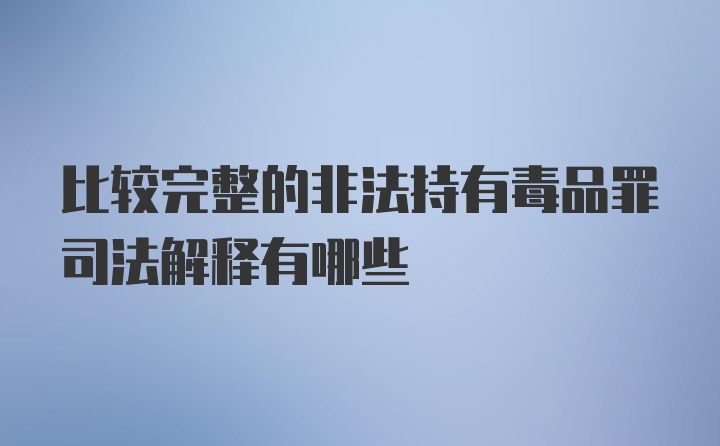 比较完整的非法持有毒品罪司法解释有哪些