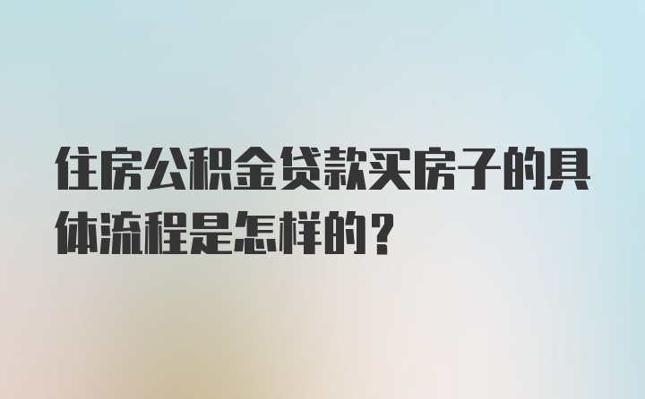 住房公积金贷款买房子的具体流程是怎样的？