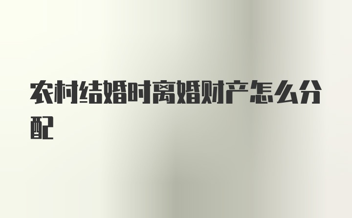 农村结婚时离婚财产怎么分配