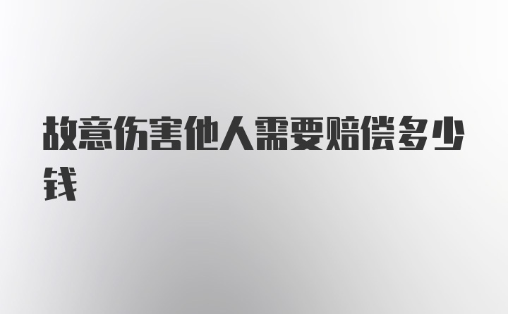 故意伤害他人需要赔偿多少钱