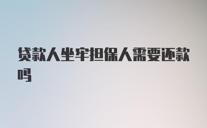 贷款人坐牢担保人需要还款吗