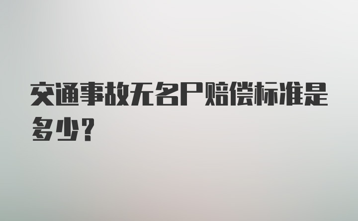 交通事故无名尸赔偿标准是多少?