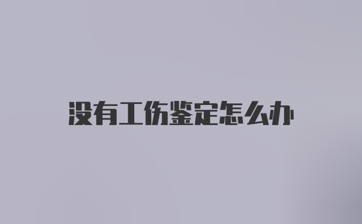 没有工伤鉴定怎么办