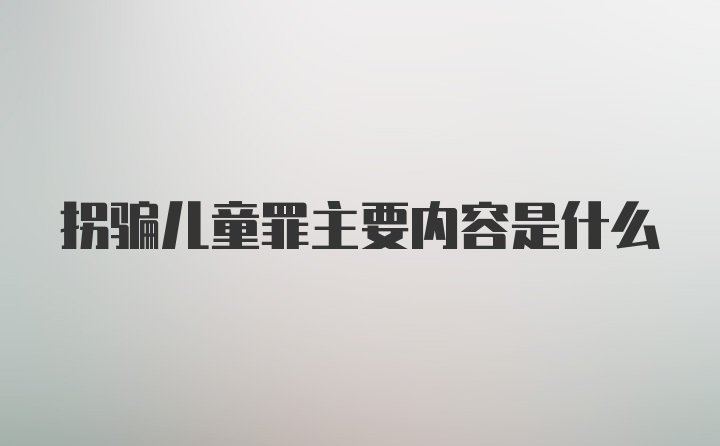 拐骗儿童罪主要内容是什么