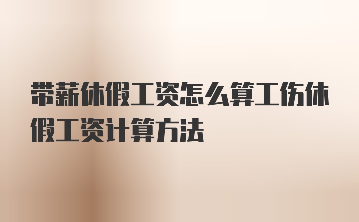 带薪休假工资怎么算工伤休假工资计算方法