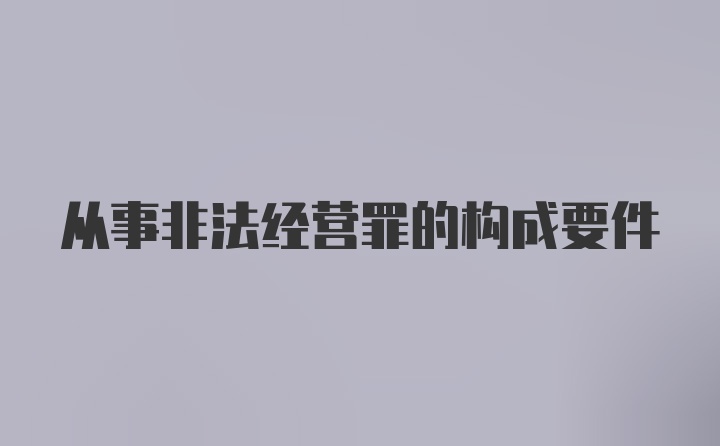 从事非法经营罪的构成要件