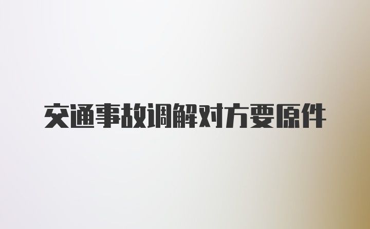 交通事故调解对方要原件