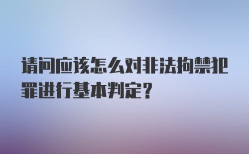 请问应该怎么对非法拘禁犯罪进行基本判定?