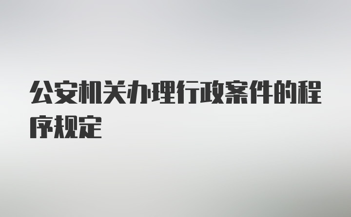 公安机关办理行政案件的程序规定